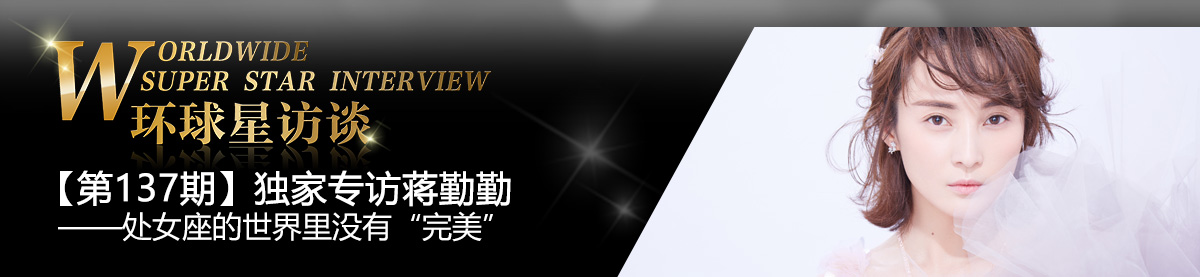 【第137期】环球星访谈·蒋勤勤:处女座的世界里没有“完美”